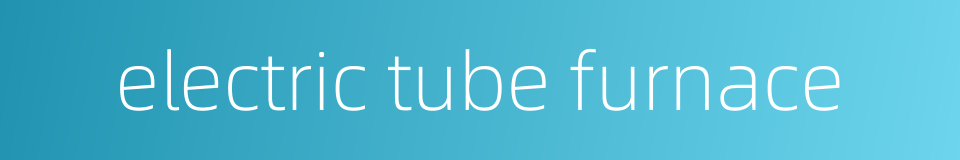 electric tube furnace的同义词