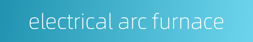 electrical arc furnace的同义词