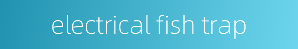 electrical fish trap的同义词
