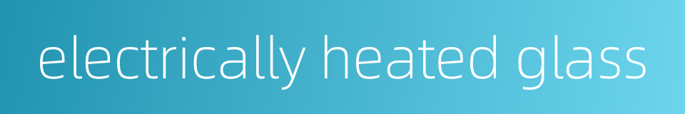 electrically heated glass的同义词