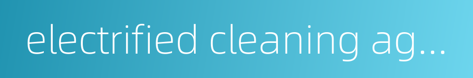 electrified cleaning agent的同义词