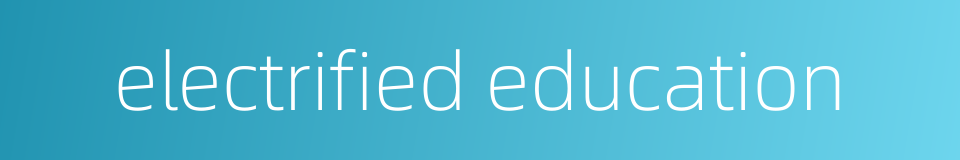 electrified education的同义词