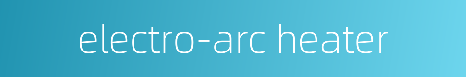 electro-arc heater的同义词