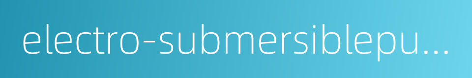electro-submersiblepump的同义词
