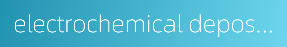 electrochemical deposition的同义词