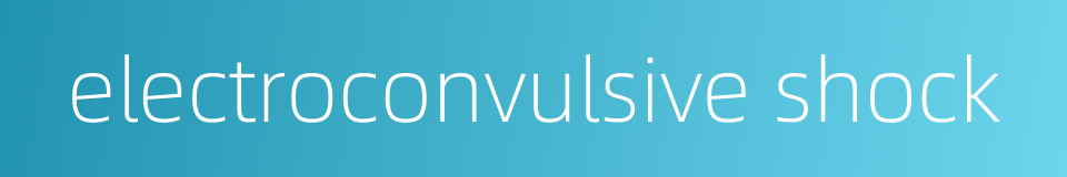 electroconvulsive shock的同义词