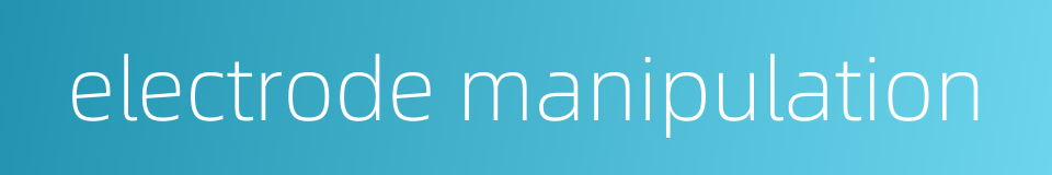 electrode manipulation的同义词