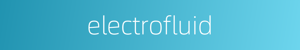 electrofluid的同义词