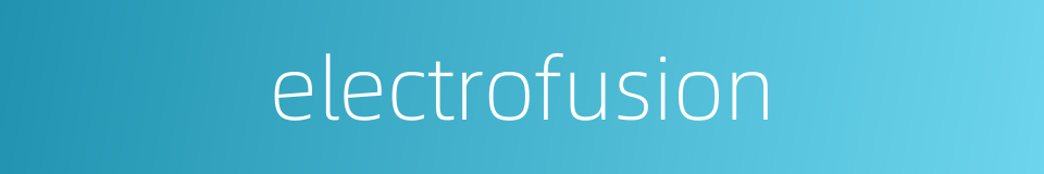 electrofusion的同义词