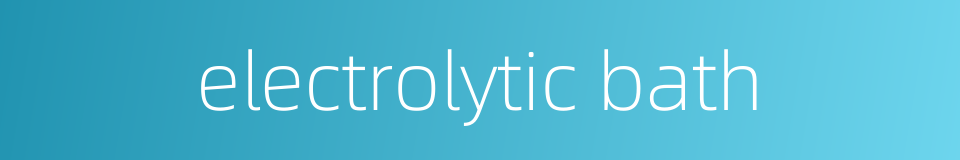 electrolytic bath的同义词