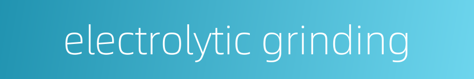 electrolytic grinding的同义词