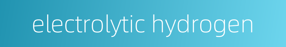 electrolytic hydrogen的同义词