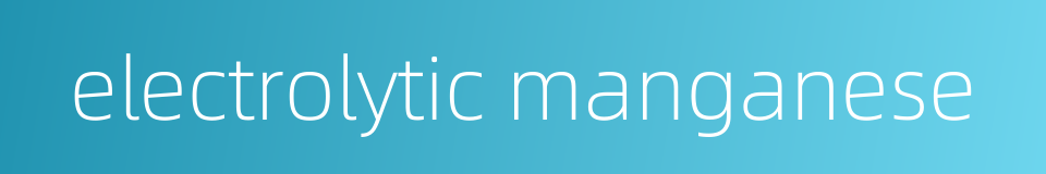 electrolytic manganese的同义词
