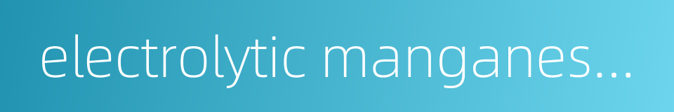 electrolytic manganese metal的同义词