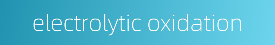 electrolytic oxidation的同义词