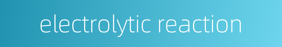electrolytic reaction的同义词