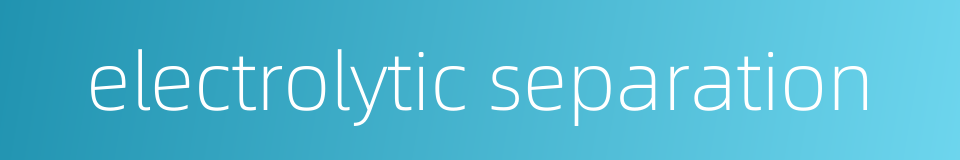 electrolytic separation的同义词