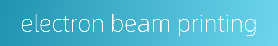 electron beam printing的同义词