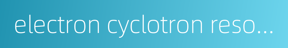 electron cyclotron resonance的同义词