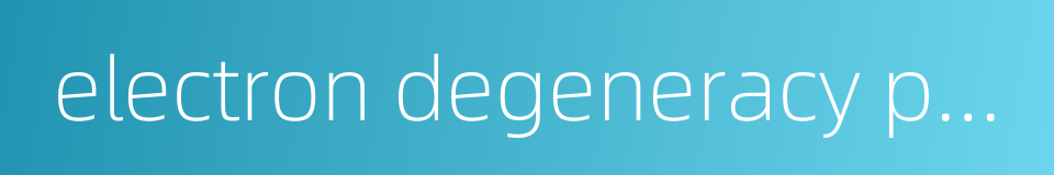 electron degeneracy pressure的同义词