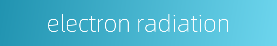 electron radiation的同义词