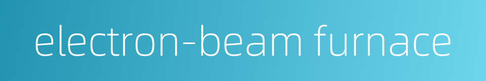 electron-beam furnace的同义词