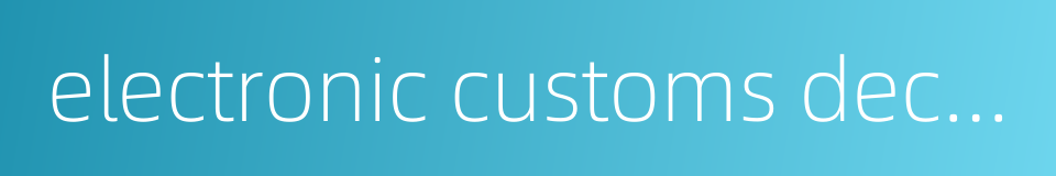 electronic customs declaration的同义词