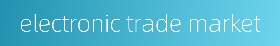 electronic trade market的同义词