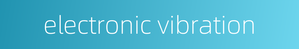 electronic vibration的同义词