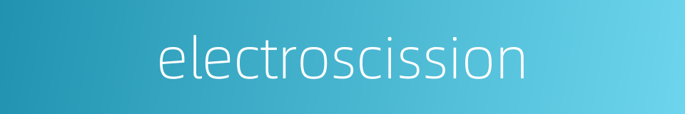 electroscission的同义词