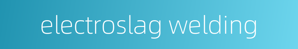 electroslag welding的同义词