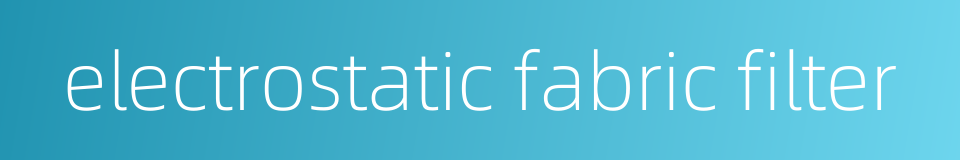 electrostatic fabric filter的同义词