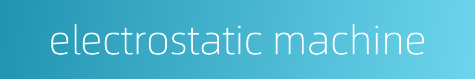 electrostatic machine的同义词