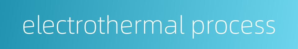 electrothermal process的同义词