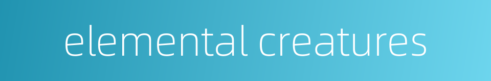 elemental creatures的同义词