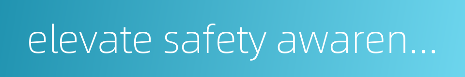 elevate safety awareness的同义词