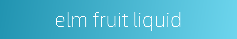 elm fruit liquid的同义词