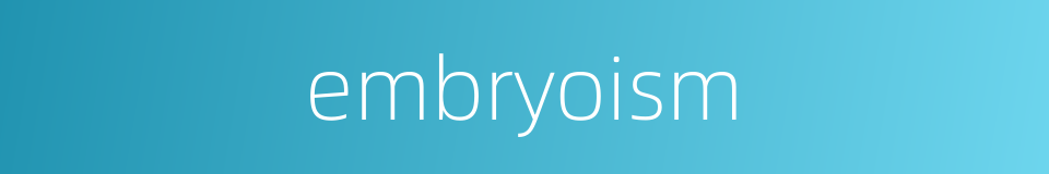 embryoism的同义词