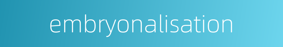 embryonalisation的同义词