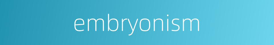 embryonism的同义词