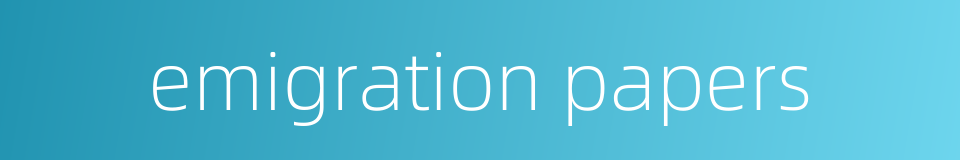 emigration papers的同义词