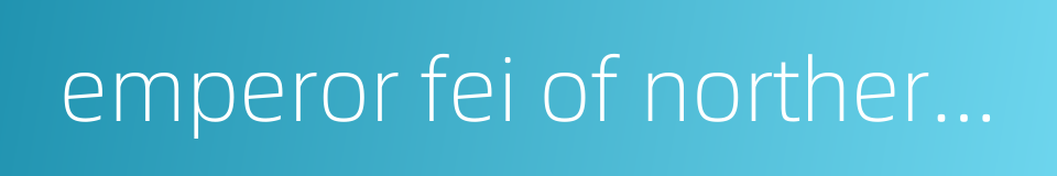 emperor fei of northern qi的同义词