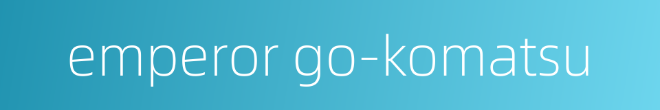 emperor go-komatsu的同义词