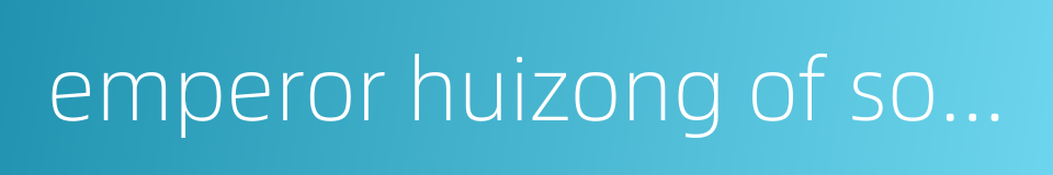 emperor huizong of song dynasty的同义词