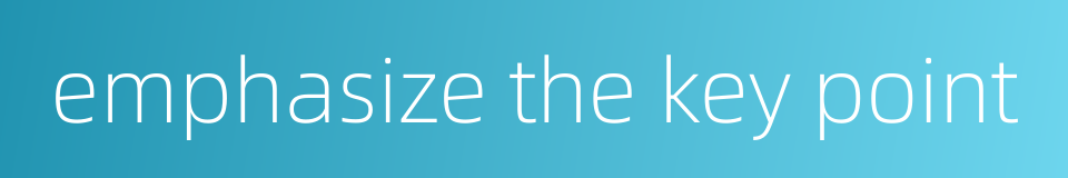 emphasize the key point的同义词
