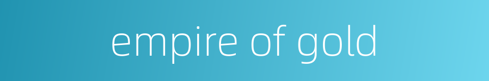 empire of gold的同义词