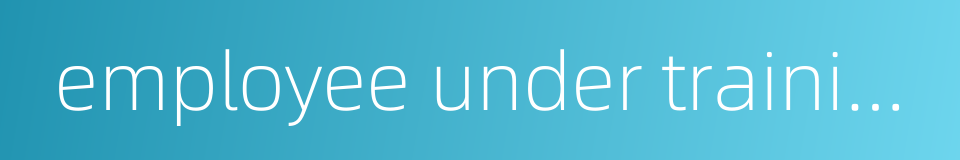 employee under training的同义词