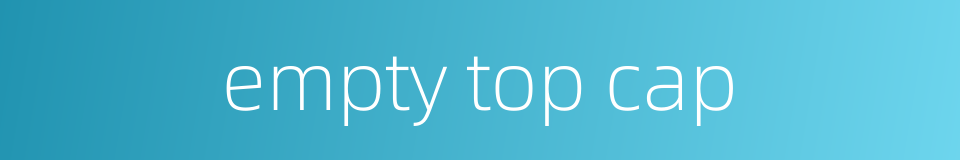 empty top cap的同义词