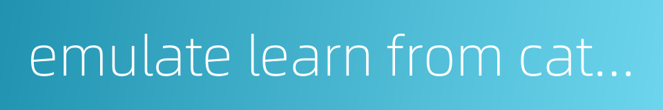 emulate learn from catch up with help and in turn surpass each other的同义词