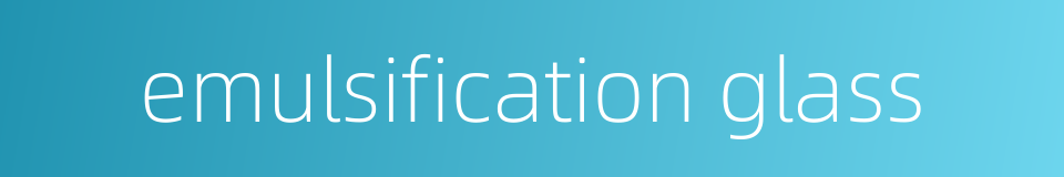 emulsification glass的同义词